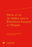  Classiques Garnier - Fièvre et vie du théâtre sous la Révolution française et l'Empire.
