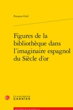 François Géal - Figures de la bibliothèque dans l'imaginaire espagnol du Siècle d'or.
