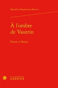Mariolina Bongiovanni-Bertini - A l'ombre de Vautrin - Proust et Balzac.