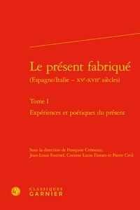 Françoise Crémoux et Jean-Louis Fournel - Le présent fabriqué (Espagne/Italie - XVe-XVIIe siècles) - Tome 1, Epériences et poétiques du présent.