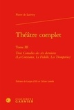 Pierre de Larivey - Théâtre complet - Tome 3, Trois Comedies des six dernieres (La Constance, Le Fidelle, Les Tromperies).