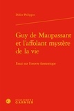 Didier Philippot - Guy de Maupassant et l'affolant mystère de la vie - Essai sur l'oeuvre fantastique.