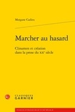 Morgane Cadieu - Marcher au hasard - Clinamen et création dans la prose du XXe siècle.