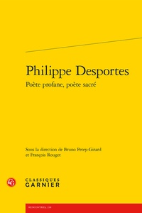 Bruno Petey-Girard et François Rouget - Philippe Desportes - Poète profane, poète sacré.