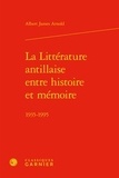 Albert James Arnold - La littérature antillaise entre histoire et mémoire - 1935-1995.