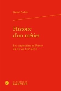 Gabriel Audisio - Histoire d'un métier - Les cordonniers en France du XVe au XIXe siècle.