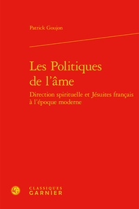 Patrick Goujon - Les politiques de l'âme - Direction spirituelle et jésuites français à l'époque moderne.