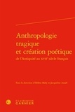 Hélène Baby et Jacqueline Assaël - Anthropologie tragique et création poétique de l'Antiquité au XVIIe siècle français.