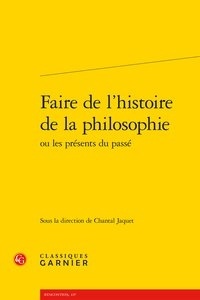 Chantal Jaquet - Faire de l'histoire de la philosophie ou Les présents du passé.