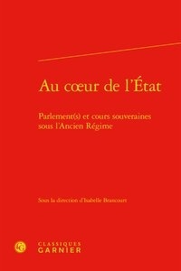 Isabelle Brancourt et Jean-Claude Zancarini - Au coeur de l'Etat - Parlement(s) et cours souveraines sous l'Ancien Régime.