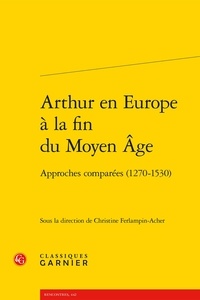 Christine Ferlampin-Acher et Richard Trachsler - Arthur en Europe à la fin du Moyen Age - Approches comparées (1270-1530).