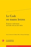 Marion Mas et François Kerlouégan - Le code en toutes lettres - Ecriture et réécritures du code civil au XIXe siècle.