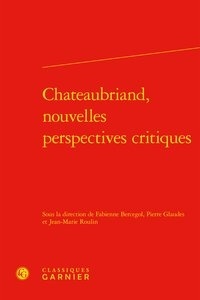 Fabienne Bercegol et Pierre Glaudes - Chateaubriand, nouvelles perspectives critiques.