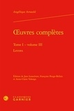 Angélique Arnauld - Oeuvres complètes - Tome 1, Volume 3, Lettres.
