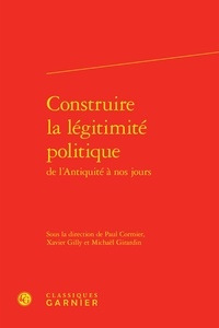 Paul Cormier et Xavier Gilly - Construire la légitimité politique de l'Antiquité à nos jours.