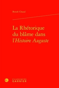 Benoît Chazal - La rhétorique du blâme dans l'Histoire Auguste.