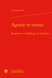 Christoph Gross - Agonie et extase - Baudelaire et l'esthétique de la douleur.