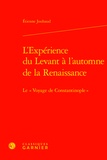 Etienne Jouhaud - L'expérience du Levant à l'automne de la Renaissance - Le "Voyage de Constantinople".