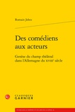 Romain Jobez - Des comédiens aux acteurs - Genèse du champ théâtral dans l'Allemagne du XVIIIe siècle.