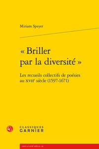 Miriam Speyer - "Briller par la diversité" - Les recueils collectifs de poésies au XVIIe siècle (1597-1671).