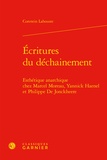 Corentin Lahouste - Ecritures du déchaînement - Esthétique anarchique chez Marcel Moreau, Yannick Haenel et Philippe de Jonckheere.