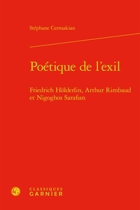 Stephane Cermakian - Poétique de l’exil - Friedrich Hölderlin, Arthur Rimbaud et Nigoghos Sarafian.