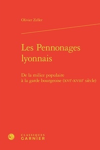 Olivier Zeller - Les Pennonages lyonnais - De la milice populaire à la garde bourgeoise (XVIe-XVIIIe siècle).