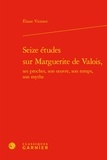 Eliane Viennot - Seize études sur Marguerite de Valois, ses proches, son oeuvre, son temps, son mythe.