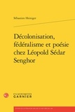 Sébastien Heiniger - Décolonisation, fédéralisme et poésie chez Léopold Sédar Senghor.