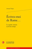 Arnaud Tripet - Ecrivez-moi de Rome... - Le mythe romain au fil du temps.