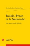 Cynthia Gamble et Matthieu Pinette - Ruskin, Proust et la Normandie - Aux sources de la Recherche.