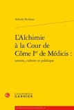 Alfredo Perifano - L'Alchimie à la Cour de Côme Ier de Médicis - Savoirs, culture et politique.