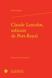 Louis Cognet - Claude Lancelot, solitaire de Port-Royal.