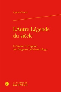 Agathe Giraud - L'autre légende du siècle - Création et réception des burgraves de Victor Hugo.
