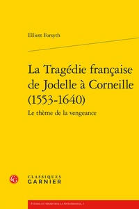 Elliott Forsyth - La Tragédie française de Jodelle à Corneille (1553-1640) - Le thème de la vengeance.