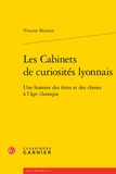 Vincent Mimeur - Les Cabinets de curiosités lyonnais - Une histoire des êtres et des choses à l'âge classique.