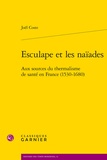Joël Coste - Esculape et les naïades - Aux sources du thermalisme de santé en France (1530-1680).