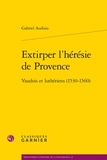 Gabriel Audisio - Extirper l'hérésie de Provence - Vaudois et luthériens (1530-1560).