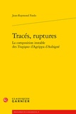 Jean-Raymond Fanlo - Tracés, ruptures - La composition instable des Tragiques d'Agrippa d'Aubigné.