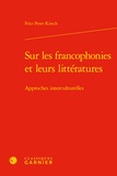 Fritz-Peter Kirsch - Sur les francophonies et leurs littératures - Approches interculturelles.