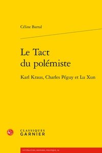 Céline Barral et Catherine Coquio - Le Tact du polémiste - Karl Kraus, Charles Péguy et Lu Xun.