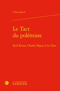 Céline Barral - Le Tact du polémiste - Karl Kraus, Charles Péguy et Lu Xun.