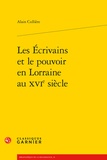 Alain Cullière - Les écrivains et le pouvoir en Lorraine au XVIe siècle.