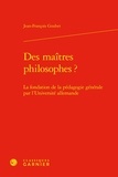 Jean-François Goubet - Des maîtres philosophes? - La fondation de la pédagogie générale par l'Université allemande.