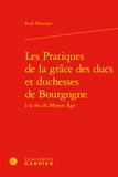 Rudi Beaulant - Les pratiques de la grâce des ducs et duchesses de Bourgogne à la fin du Moyen Age.