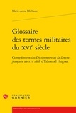 Marie-Anne Michaux - Glossaire des termes militaires du XVIe siècle - Complément du Dictionnaire de la langue française du XVIe siècle d'Edmond Huguet.
