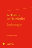 Alain Sandrier - Le Théâtre de l'incrédulité - Trois pièces manuscrites des Lumières irréligieuses.