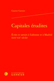 Gautier Garnier - Capitales érudites - Ecrits et savoirs à Lisbonne et à Madrid (XIXe-XXe siècle).