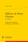 Christian Belin - L'oeuvre de Pierre Charron - Littérature et théologie de Montaigne à Port-Royal.