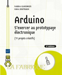 Cédric Doutriaux et Frédéric Glausinger - Arduino - S'exercer au prototypage électronique (11 projets créatifs).